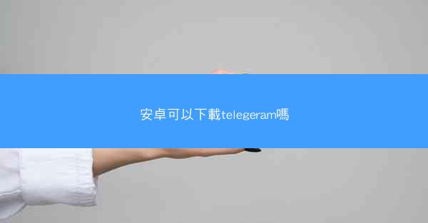 安卓可以下載telegeram嗎
