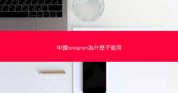中國telegram為什麽不能用