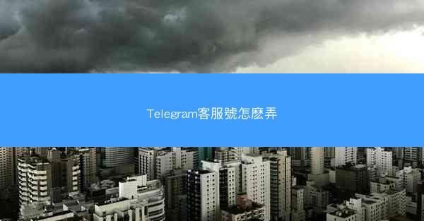 Telegram客服號怎麽弄