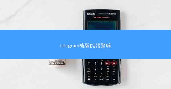 telegram被騙能報警嘛