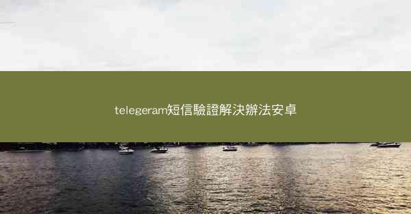 telegeram短信驗證解決辦法安卓