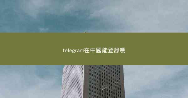 telegram在中國能登錄嗎