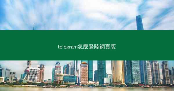 telegram怎麽登陸網頁版