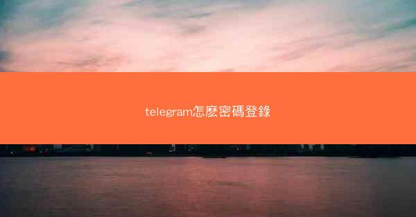 telegram怎麽密碼登錄