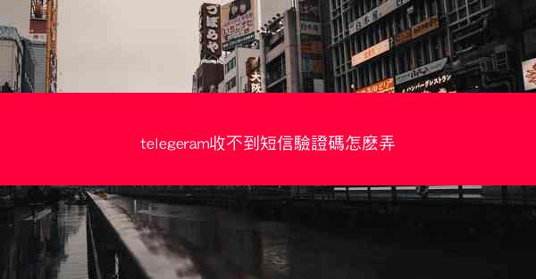 telegeram收不到短信驗證碼怎麽弄