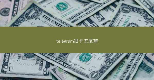 telegram很卡怎麽辦