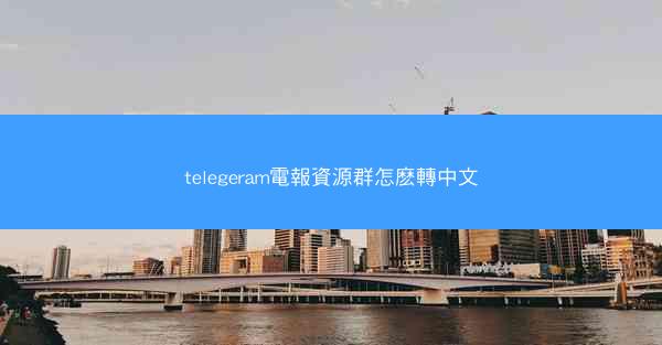 telegeram電報資源群怎麽轉中文