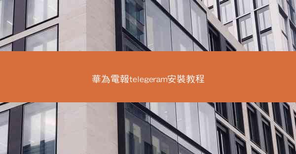 華為電報telegeram安裝教程