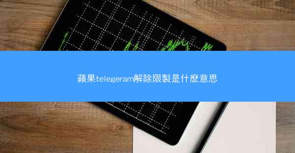 蘋果telegeram解除限製是什麽意思