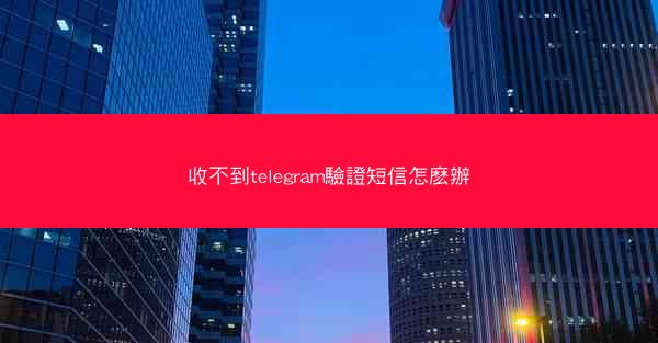 收不到telegram驗證短信怎麽辦