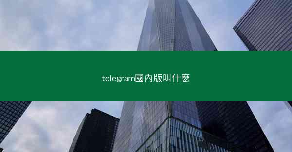 telegram國內版叫什麽
