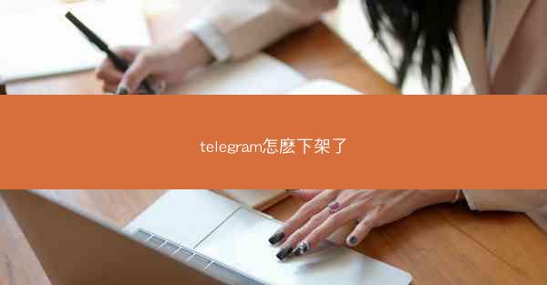 telegram怎麽下架了