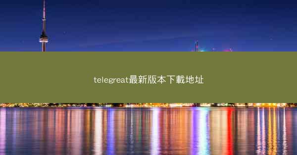 telegreat最新版本下載地址