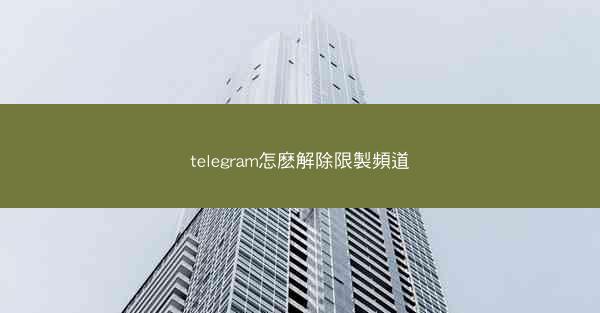 telegram怎麽解除限製頻道