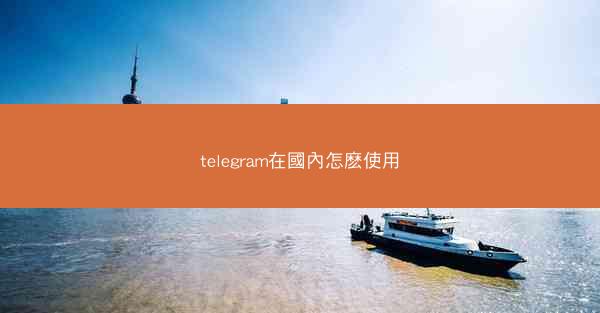 telegram在國內怎麽使用
