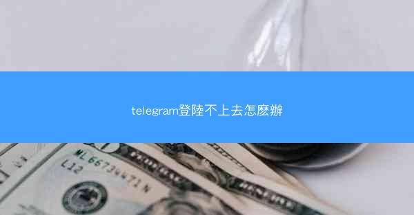 telegram登陸不上去怎麽辦