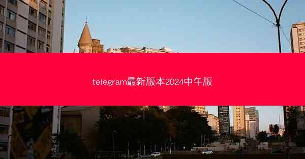 telegram最新版本2024中午版