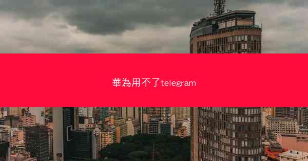 華為用不了telegram