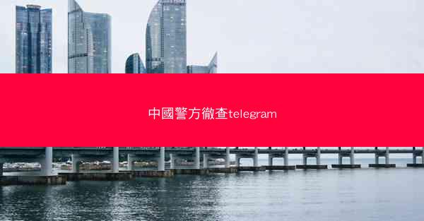 中國警方徹查telegram
