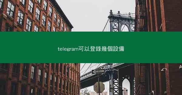 telegram可以登錄幾個設備