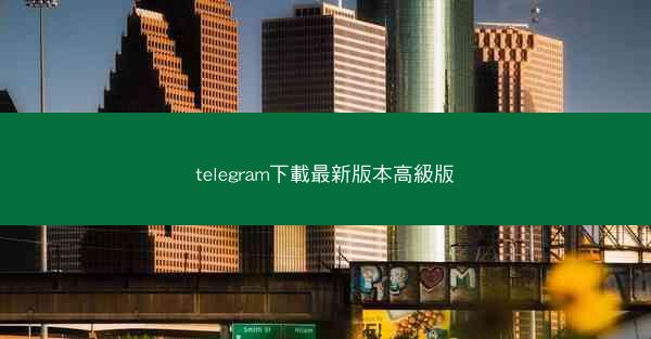 telegram下載最新版本高級版