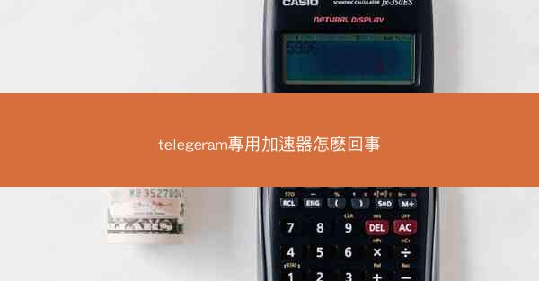 telegeram專用加速器怎麽回事