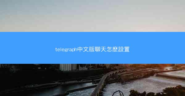 telegraph中文版聊天怎麽設置
