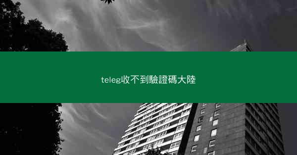 teleg收不到驗證碼大陸
