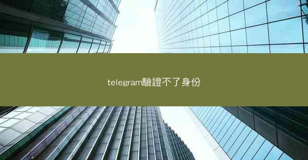 telegram驗證不了身份