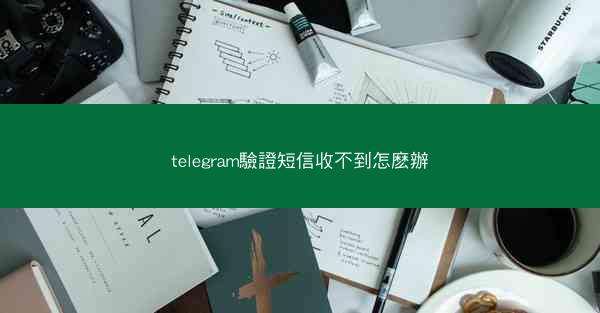 telegram驗證短信收不到怎麽辦
