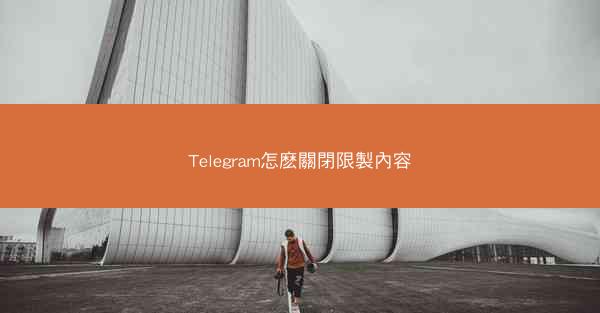 Telegram怎麽關閉限製內容