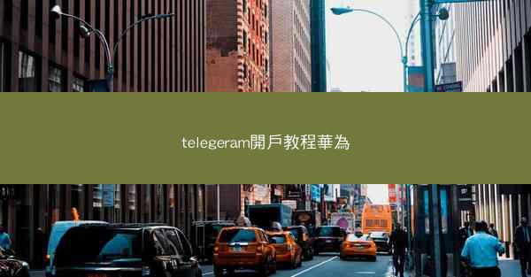 telegeram開戶教程華為
