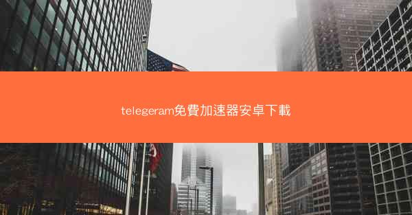 telegeram免費加速器安卓下載