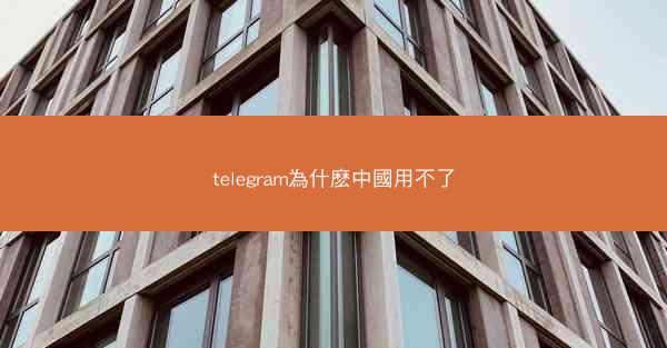 telegram為什麽中國用不了