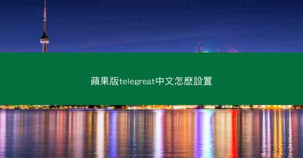 蘋果版telegreat中文怎麽設置