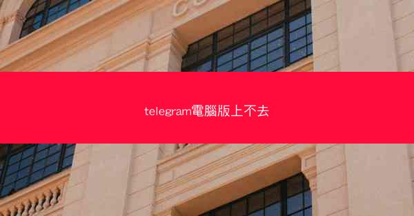 telegram電腦版上不去