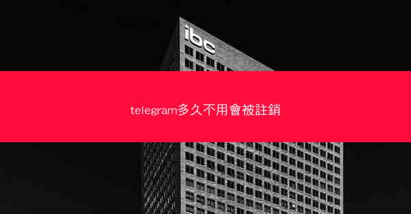telegram多久不用會被註銷
