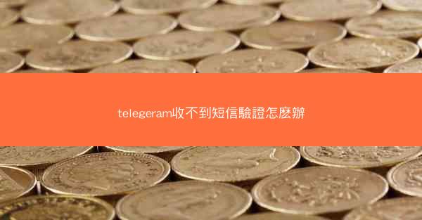 telegeram收不到短信驗證怎麽辦