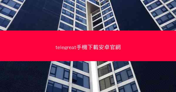 telegreat手機下載安卓官網