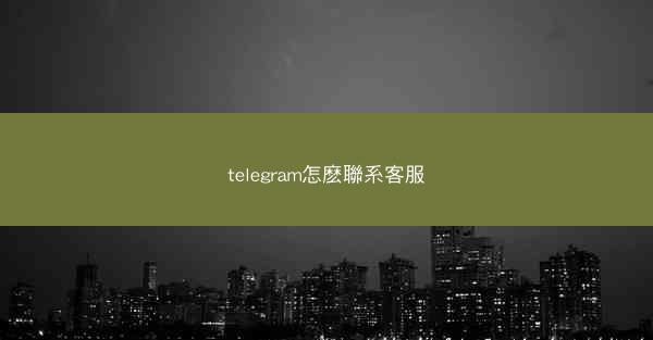 telegram怎麽聯系客服