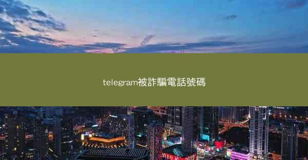 telegram被詐騙電話號碼