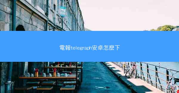 電報telegraph安卓怎麽下