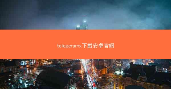 telegeramx下載安卓官網