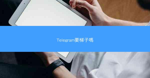 Telegram要梯子嗎