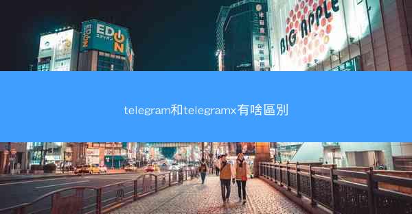 telegram和telegramx有啥區別