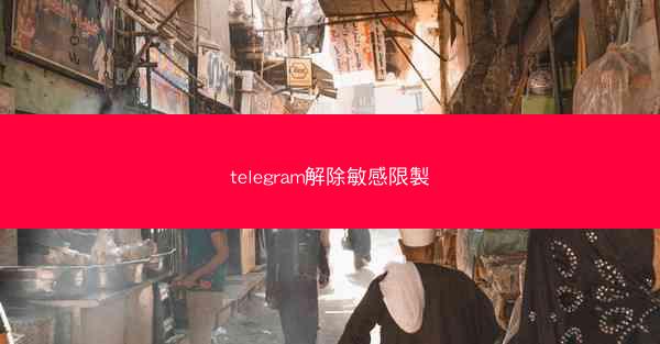 telegram解除敏感限製