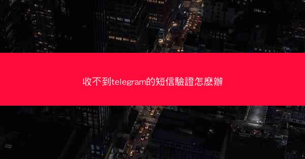 收不到telegram的短信驗證怎麽辦