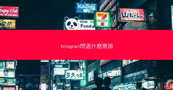 telegram閃退什麽原因