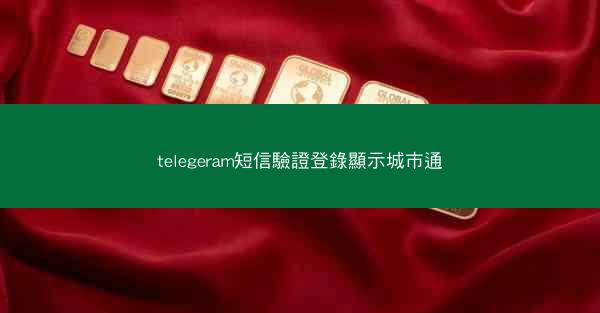 telegeram短信驗證登錄顯示城市通