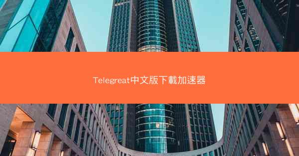 Telegreat中文版下載加速器